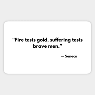 “Fire tests gold, suffering tests brave men.” - Seneca Magnet